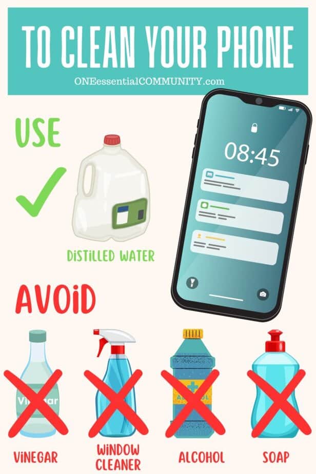To safely clean your cell phone use distilled water and avoid vinegar, window cleaner, alcohol, and soap
